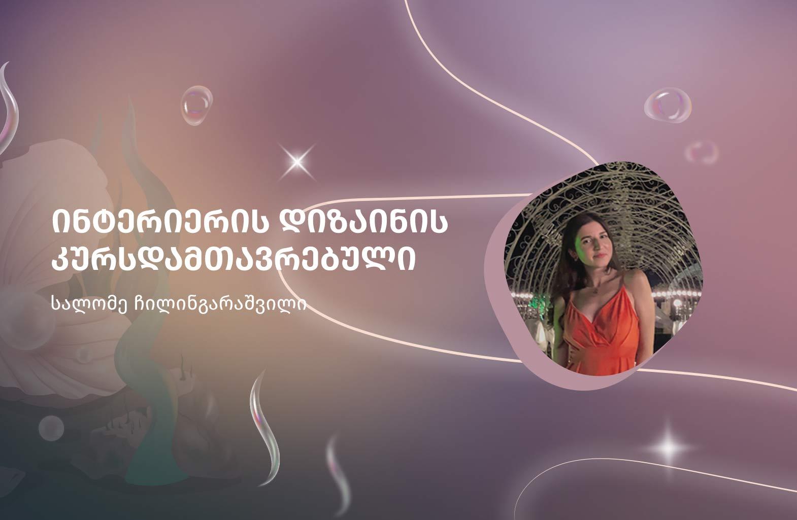 სალომე ჩილინგარაშვილი - ინტერიერის დიზაინის კურსდამთავრებული